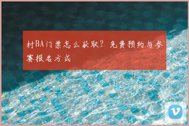 村BA门票怎么获取?免费预约与参赛报名方式