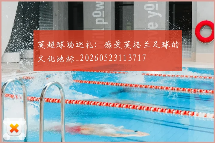 英超球场巡礼:感受英格兰足球的文化地标_20260523113717