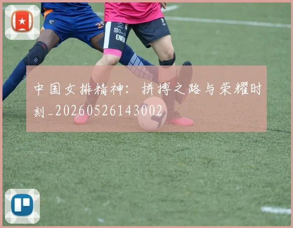 中国女排精神:拼搏之路与荣耀时刻_20260526143002