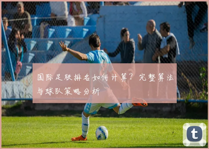 国际足联排名如何计算?完整算法与球队策略分析