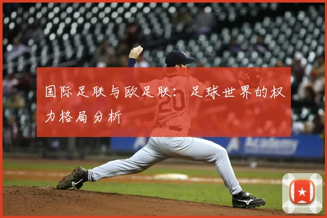 国际足联与欧足联:足球世界的权力格局分析