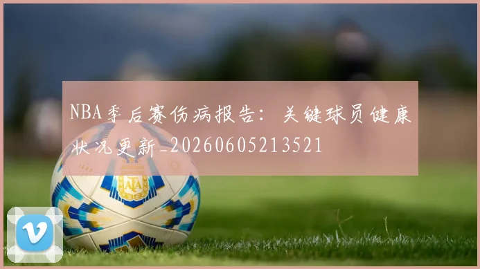 NBA季后赛伤病报告:关键球员健康状况更新_20260605213521