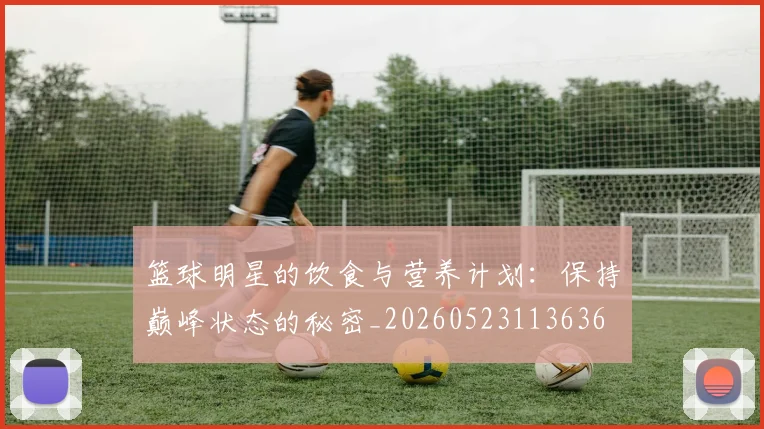 篮球明星的饮食与营养计划:保持巅峰状态的秘密_20260523113636
