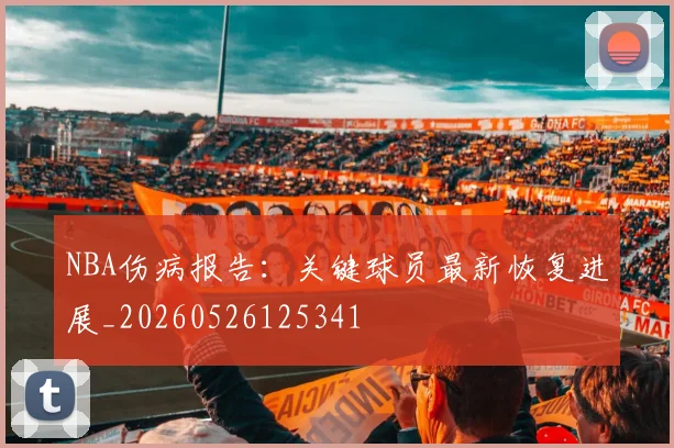 NBA伤病报告：关键球员最新恢复进展_20260526125341