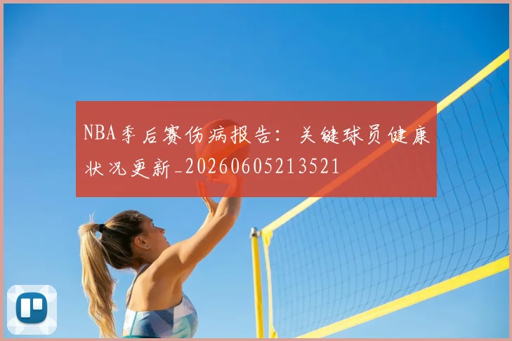 NBA季后赛伤病报告:关键球员健康状况更新_20260605213521