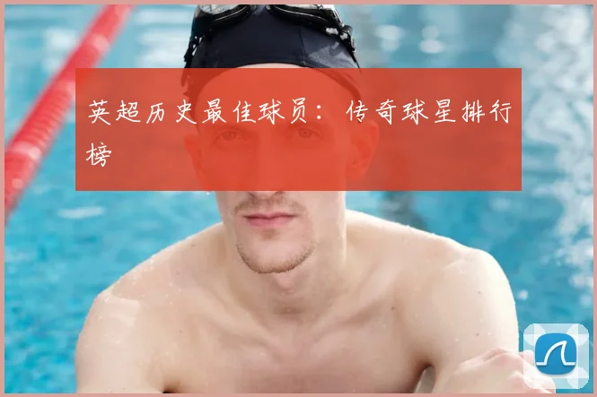 英超历史最佳球员:传奇球星排行榜